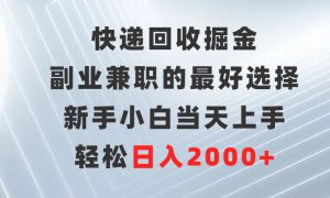 快递回收掘金，副业兼职的最好选择，新手小白当天上手，轻松日入2000