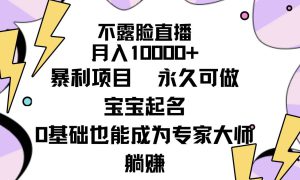 不露脸直播，月入10000 暴利项目，永久可做，宝宝起名（详细教程 软件）