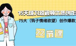 15天成为短视频-优质创作者 75大（钩子-情绪欲望）创作爆款方法-22节课