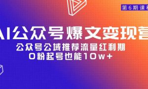 AI公众号爆文-变现营06期，公众号公域推荐流量红利期，0粉起号也能10w