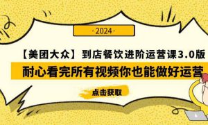 【美团-大众】到店餐饮 进阶运营课3.0版，耐心看完所有视频你也能做好运营