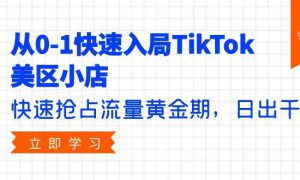 从0-1快速入局TikTok美区小店，快速抢占流量黄金期，日出千单（9节课）