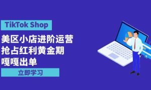 TikTok Shop-美区小店进阶运营，抢占红利黄金期 嘎嘎出单（7节课）