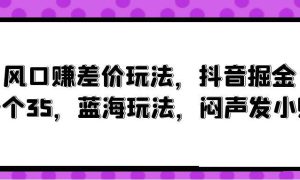 风口赚差价玩法，抖音掘金，一个35，蓝海玩法，闷声发小财