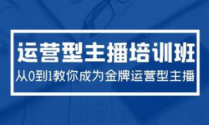 2024运营型主播培训班：从0到1教你成为金牌运营型主播（29节课）