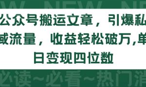 公众号搬运文章，引爆私域流量，收益轻松破万，单日变现四位数