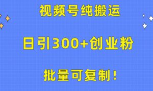 批量可复制！视频号纯搬运日引300 创业粉教程！