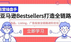 亚马逊Bestsellers打造全链路，选品、Listing、广告投放全链路进阶优化