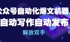 公众号流量主自动化爆文机器人，自动写作自动发布，解放双手