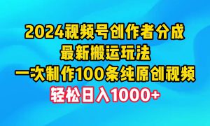 2024视频号创作者分成，最新搬运玩法，一次制作100条纯原创视频，日入1000