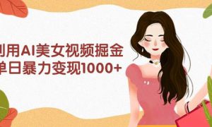 利用AI美女视频掘金，单日暴力变现1000 ，多平台高收益，小白跟着干就完…