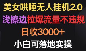 美女哄睡无人挂机2.0，浅擦边拉爆流量不违规，日收3000 ，小白可落地实操