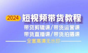 2024短视频带货教程，剪辑课 运营课 直播课 拍摄课（全套高清无水印）