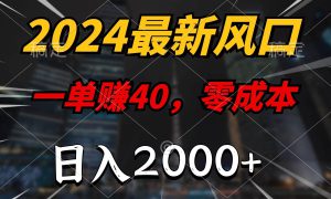 2024最新风口项目，一单40，零成本，日入2000 ，无脑操作