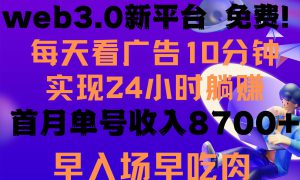 每天看6个广告，24小时无限翻倍躺赚，web3.0新平台！！免费玩！！早布局…