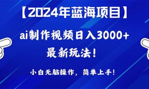 2024年蓝海项目，通过ai制作视频日入3000 ，小白无脑操作，简单上手！