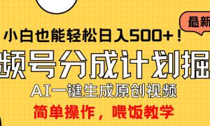 玩转视频号分成计划，一键制作AI原创视频掘金，单号轻松日入500 小白也…