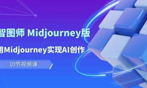 玩赚Ai 智图师 Midjourney版：利用Midjourney实现AI创作及变现（10节课）