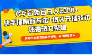 大平台项目日入2000 ，快手播剧新方法 持久开播技术，狂撸磁力聚星