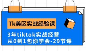 Tk美区实战经验课程分享，3年tiktok实战经营，从0到1包你学会（29节课）