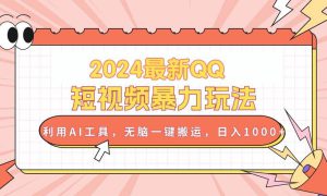 2024最新QQ短视频暴力玩法，利用AI工具，无脑一键搬运，日入1000