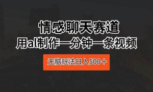 情感聊天赛道 用al制作一分钟一条视频 无脑玩法日入500＋