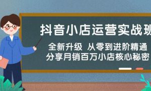 抖音小店运营实战班，全新升级 从零到进阶精通 分享月销百万小店核心秘密