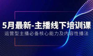 5月最新-主播线下培训课【40期】：运营型主播必备核心能力及内容性播法