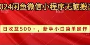 2024闲鱼微信小程序无脑搬运日收益500 手小白简单操作