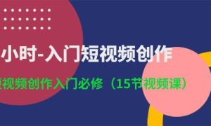 3小时-入门短视频创作：短视频创作入门必修（15节视频课）