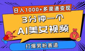 3分钟一个AI美女视频，打爆男粉流量，日入1000 多渠道变现，简单暴力，…