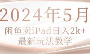 2024年5月闲鱼卖ipad日入2k，最新玩法教学