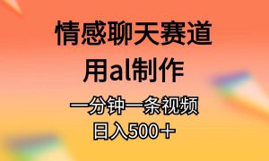 情感聊天赛道用al制作一分钟一条视频日入500＋