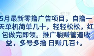 5月最新零撸广告项目，自撸一天单机几十，推广躺赚管道收益，日入几百