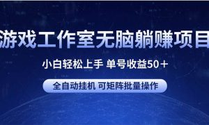 游戏工作室无脑躺赚项目 小白轻松上手 单号收益50＋ 可矩阵批量操作