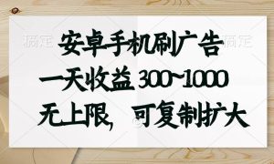 安卓手机刷广告。一天收益300~1000，无上限，可批量复制扩大