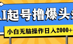 AI起号撸爆头条，小白也能操作，日入2000