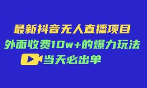 最新抖音无人直播项目，外面收费10w 的爆力玩法，当天必出单