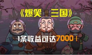 爆笑三国，条条爆款，5分钟1条原创视频，一条收益7000＋，一键分发多平…