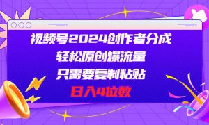 视频号2024创作者分成，轻松原创爆流量，只需要复制粘贴，日入4位数