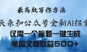 头条与公众号AI掘金新玩法，最高效写作方法，仅需一个标题一键生成单篇…