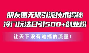 朋友圈无限引流技术揭秘，一个冷门玩法日引500 创业粉，让天下没有难搞…