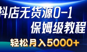 抖店无货源0到1详细实操教程：轻松月入5000 （7节）