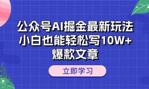 公众号AI掘金最新玩法，小白也能轻松写10W 爆款文章