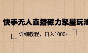 快手无人直播磁力聚星玩法，详细教程，日入1000