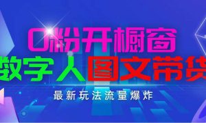 抖音最新项目，0粉开橱窗，数字人图文带货，流量爆炸，简单操作，日入1000