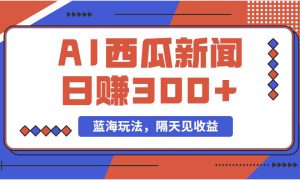 蓝海最新玩法西瓜视频原创搞笑新闻当天有收益单号日赚300 项目