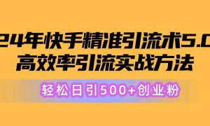 24年快手精准引流术5.0，高效率引流实战方法，轻松日引500 创业粉