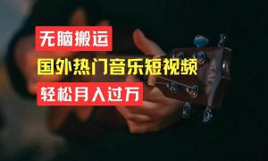 无脑搬运国外热门音乐短视频，轻松月入过万