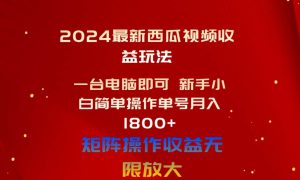 2024最新西瓜视频收益玩法，一台电脑即可 新手小白简单操作单号月入1800